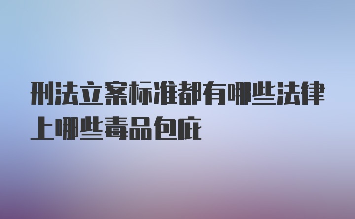 刑法立案标准都有哪些法律上哪些毒品包庇