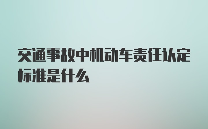 交通事故中机动车责任认定标准是什么