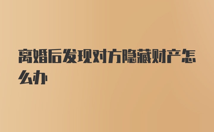 离婚后发现对方隐藏财产怎么办