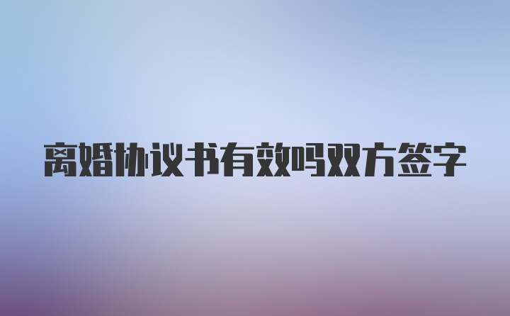 离婚协议书有效吗双方签字