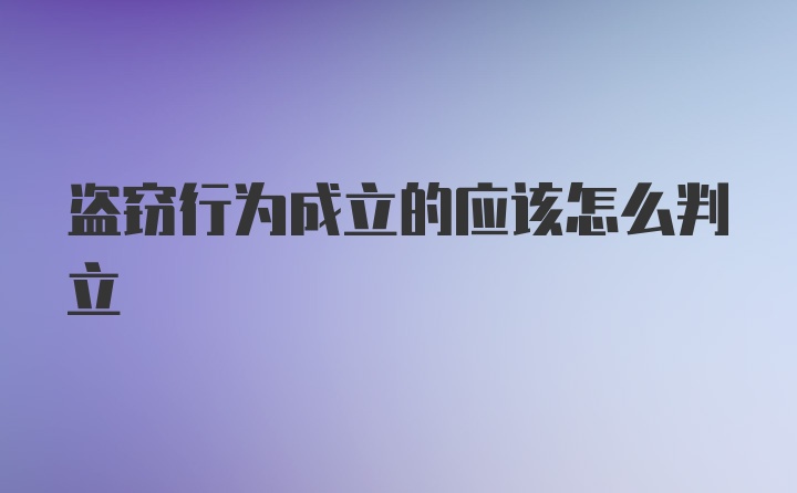 盗窃行为成立的应该怎么判立