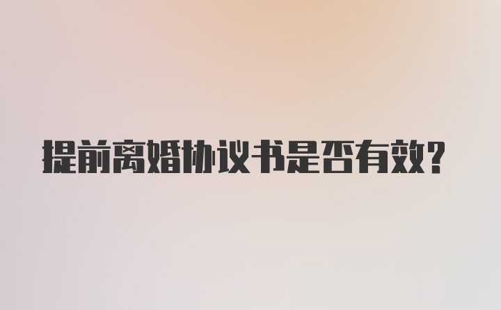 提前离婚协议书是否有效？