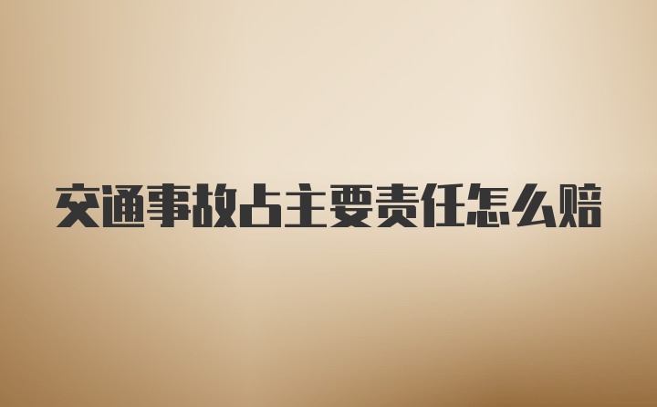 交通事故占主要责任怎么赔