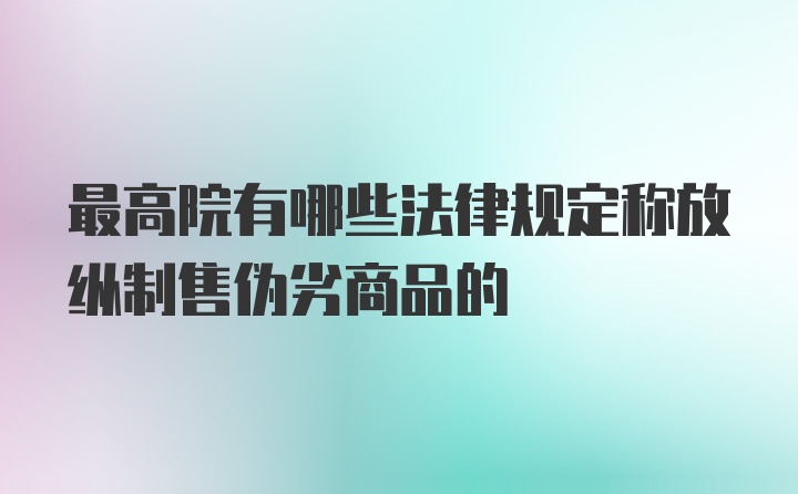 最高院有哪些法律规定称放纵制售伪劣商品的