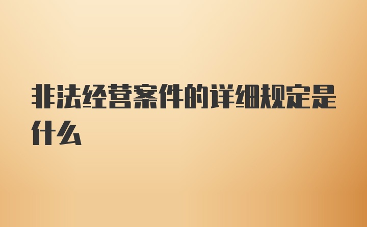 非法经营案件的详细规定是什么