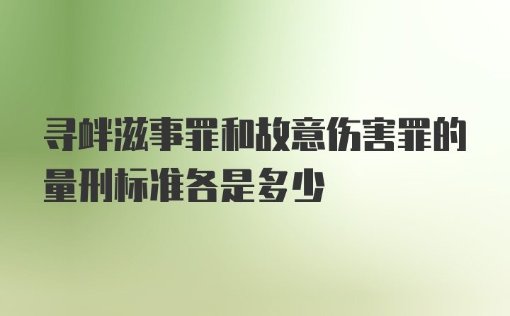 寻衅滋事罪和故意伤害罪的量刑标准各是多少