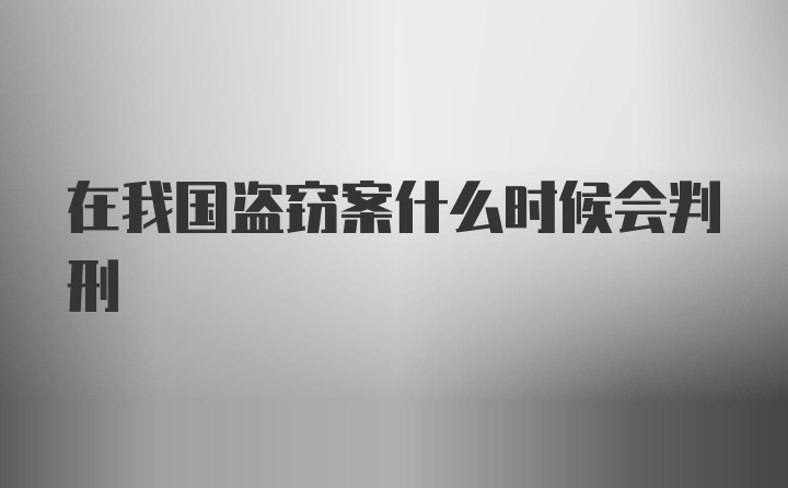 在我国盗窃案什么时候会判刑