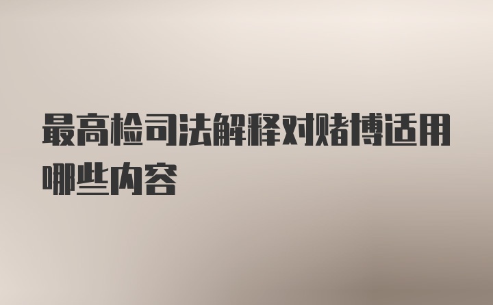 最高检司法解释对赌博适用哪些内容