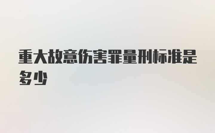 重大故意伤害罪量刑标准是多少