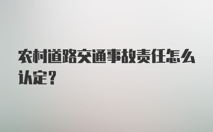 农村道路交通事故责任怎么认定？