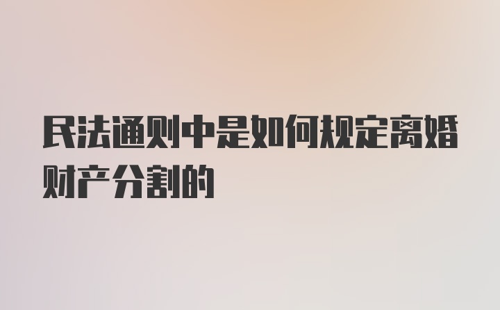 民法通则中是如何规定离婚财产分割的