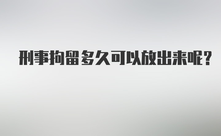 刑事拘留多久可以放出来呢？