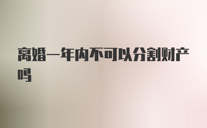 离婚一年内不可以分割财产吗