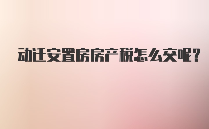 动迁安置房房产税怎么交呢？