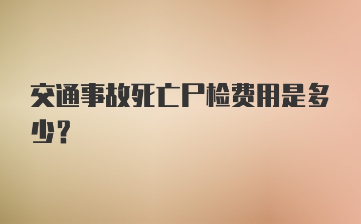 交通事故死亡尸检费用是多少?