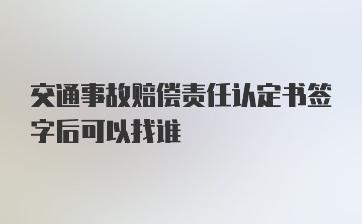 交通事故赔偿责任认定书签字后可以找谁