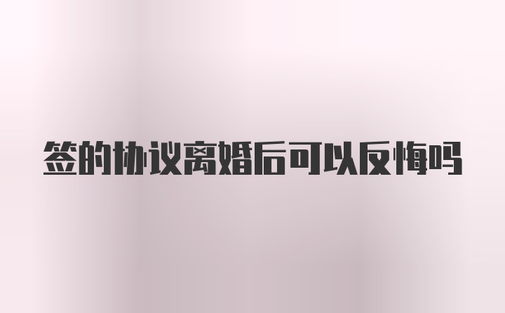 签的协议离婚后可以反悔吗