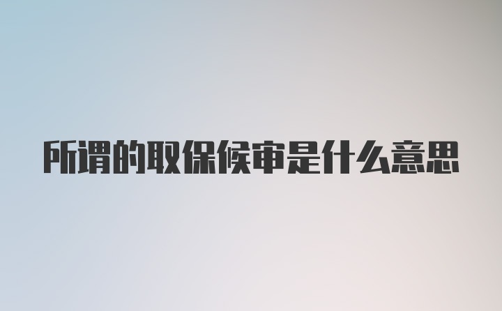 所谓的取保候审是什么意思