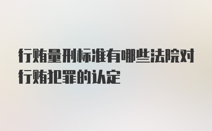 行贿量刑标准有哪些法院对行贿犯罪的认定