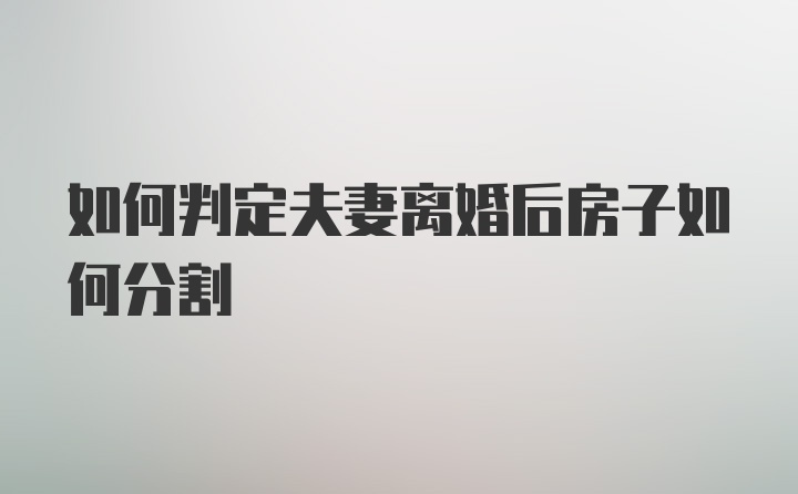 如何判定夫妻离婚后房子如何分割