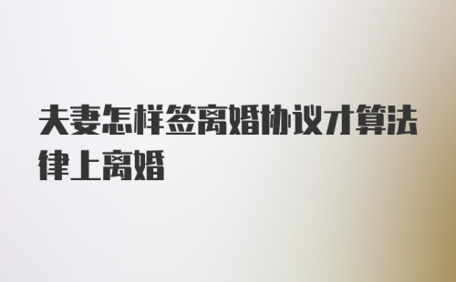 夫妻怎样签离婚协议才算法律上离婚