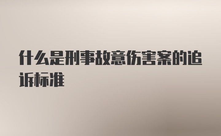 什么是刑事故意伤害案的追诉标准