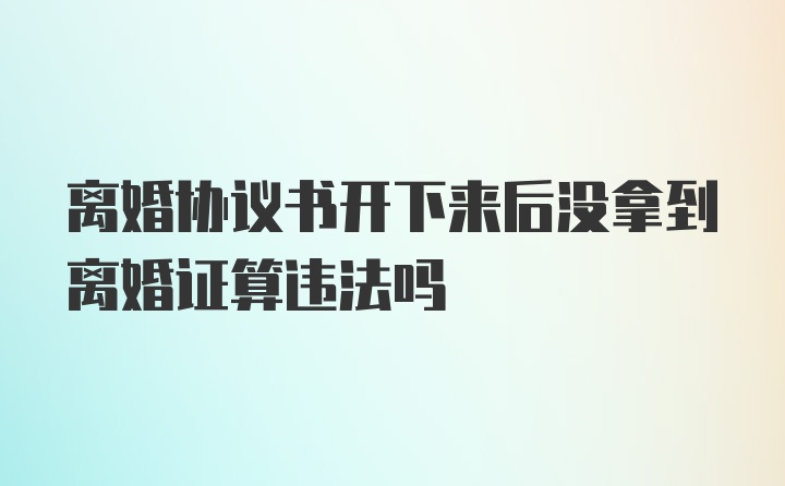 离婚协议书开下来后没拿到离婚证算违法吗