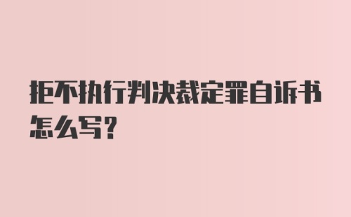 拒不执行判决裁定罪自诉书怎么写？