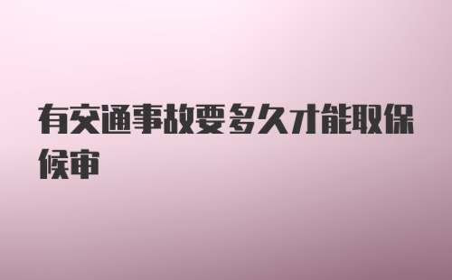 有交通事故要多久才能取保候审