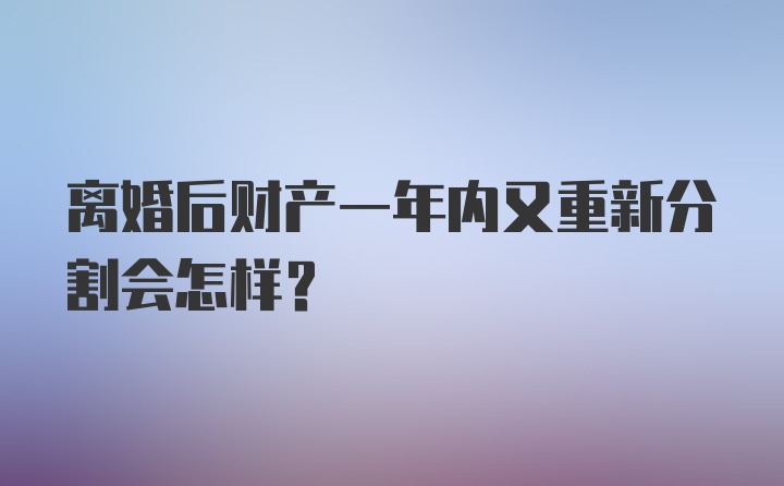 离婚后财产一年内又重新分割会怎样？