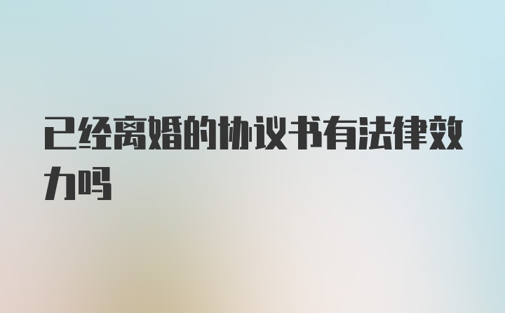 已经离婚的协议书有法律效力吗