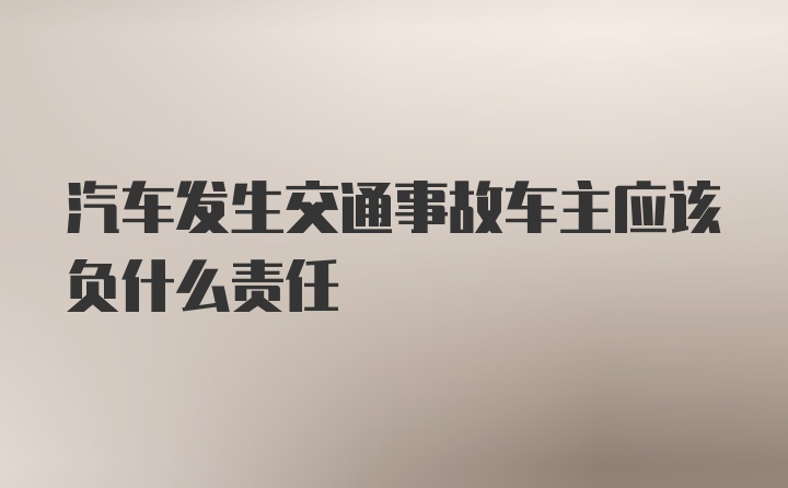 汽车发生交通事故车主应该负什么责任