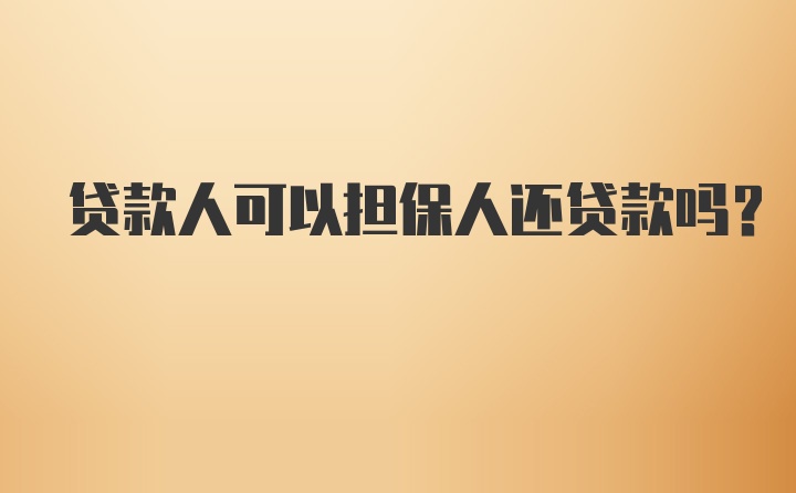 贷款人可以担保人还贷款吗？