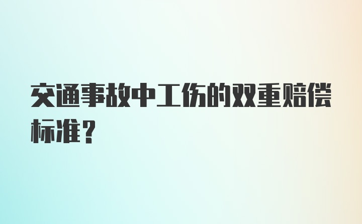 交通事故中工伤的双重赔偿标准？