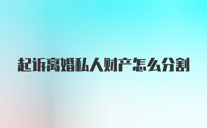 起诉离婚私人财产怎么分割