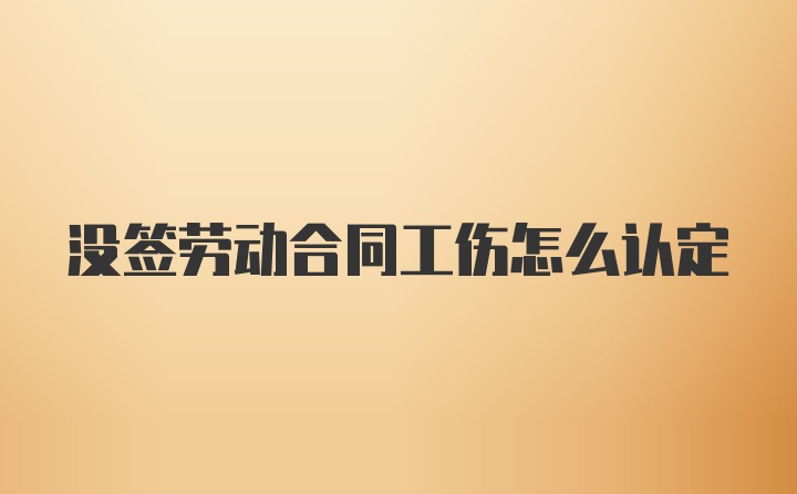 没签劳动合同工伤怎么认定