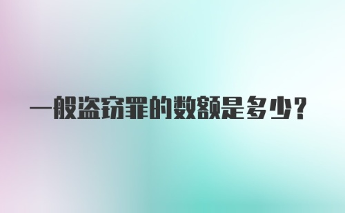 一般盗窃罪的数额是多少？