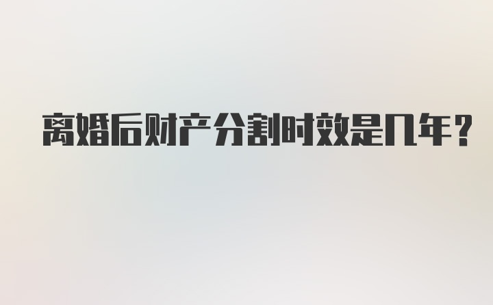 离婚后财产分割时效是几年？