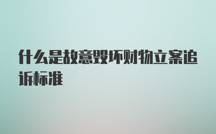 什么是故意毁坏财物立案追诉标准