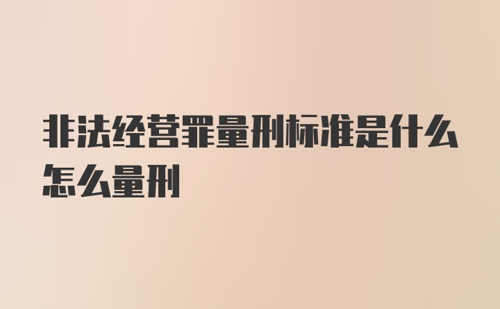 非法经营罪量刑标准是什么怎么量刑