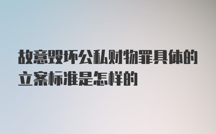 故意毁坏公私财物罪具体的立案标准是怎样的