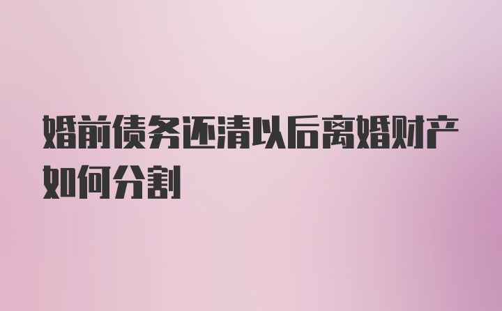 婚前债务还清以后离婚财产如何分割