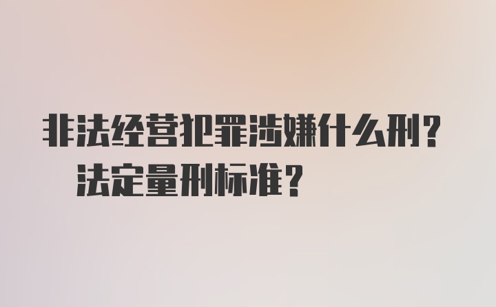 非法经营犯罪涉嫌什么刑? 法定量刑标准？