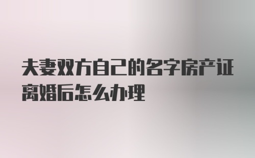 夫妻双方自己的名字房产证离婚后怎么办理