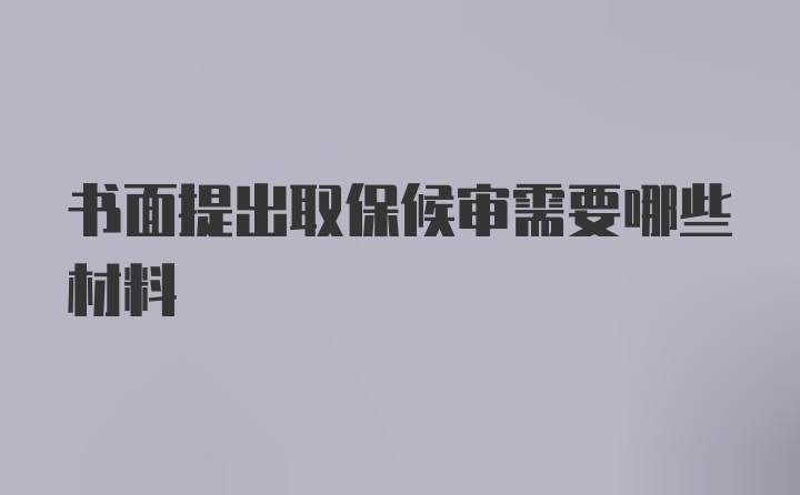 书面提出取保候审需要哪些材料