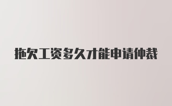 拖欠工资多久才能申请仲裁