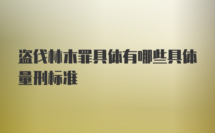 盗伐林木罪具体有哪些具体量刑标准