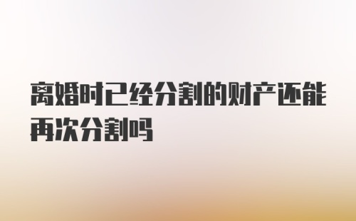 离婚时已经分割的财产还能再次分割吗