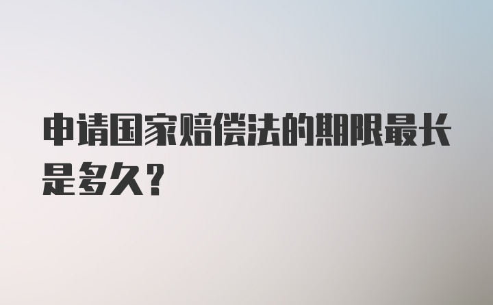 申请国家赔偿法的期限最长是多久？