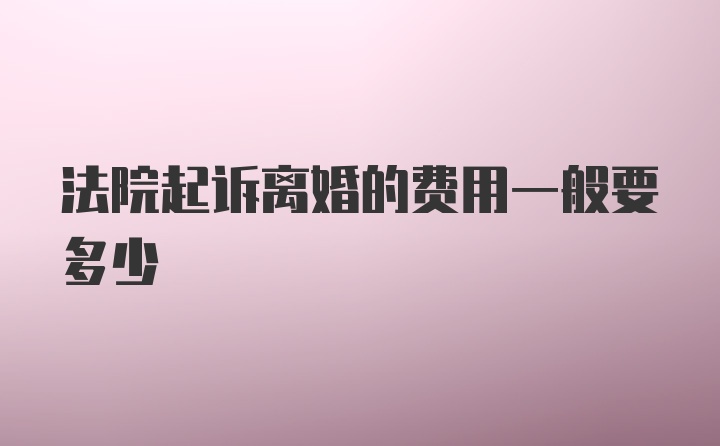 法院起诉离婚的费用一般要多少